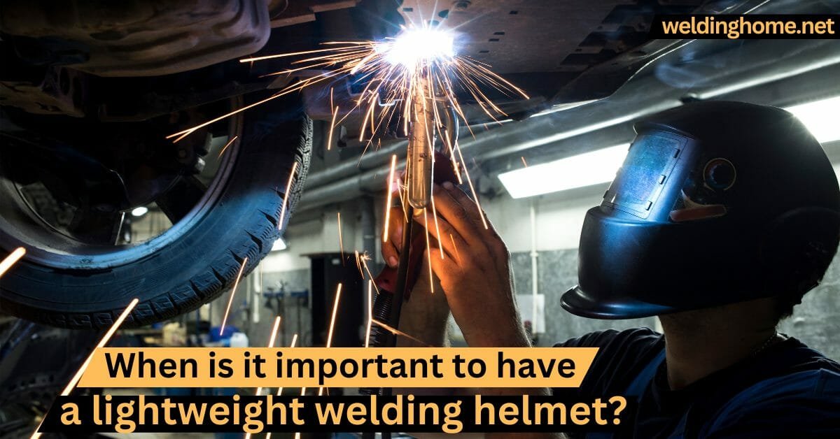 When is it important to have a lightweight welding helmet?