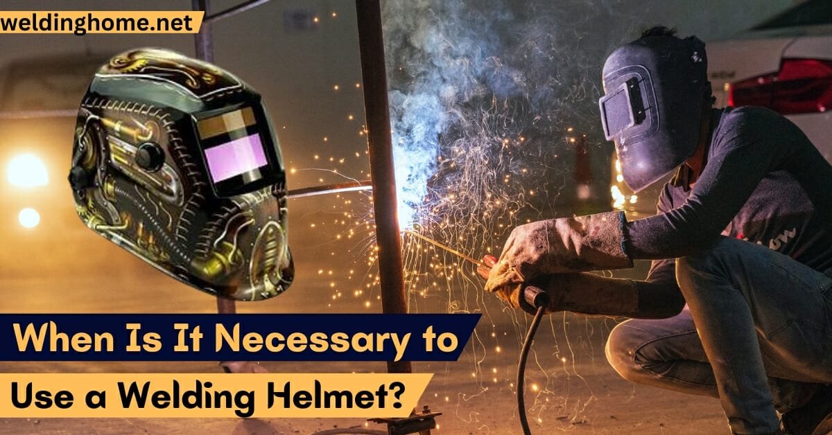 Necessary to Use a Welding Helmet