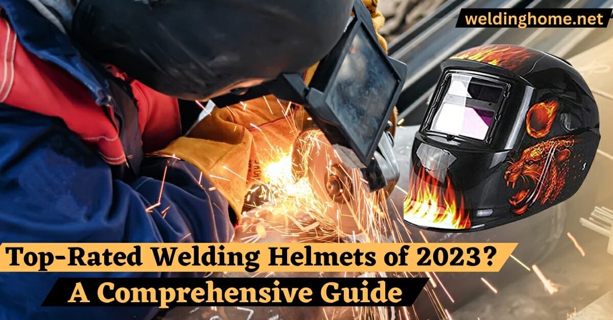 Top-Rated Welding Helmets of 2023?A Comprehensive Guide