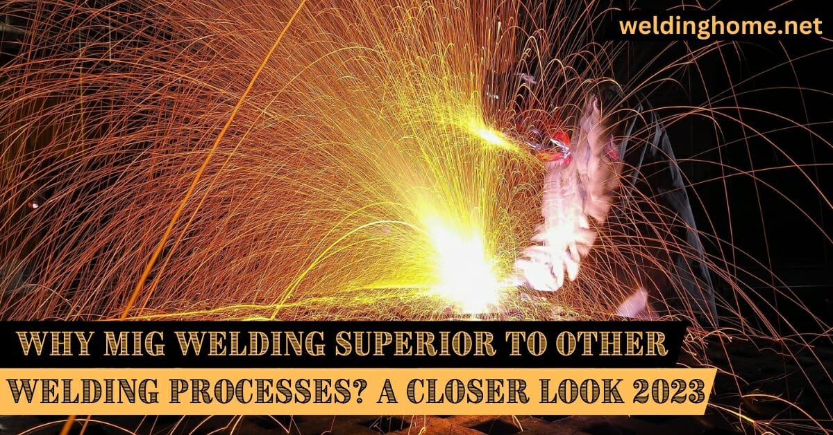 Why MIG welding superior to other welding processes? A Closer Look 2023