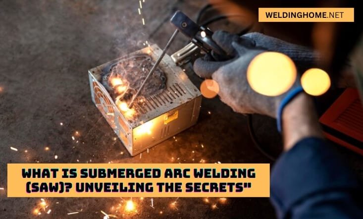 What is Submerged Arc Welding (SAW)? Unveiling the Secrets"